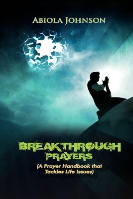Breakthrough Prayers: A prayer handbook that tackles life's issues by Johnson, Abiola