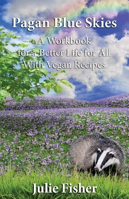 Pagan Blue Skies: A Workbook for a Better Life for All With Vegan Recipes by Fisher, Julie
