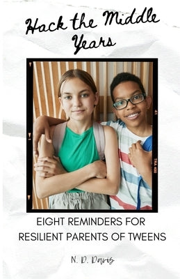 Hack the Middle Years: 8 Reminders for Resilient Parents of Tweens by Davis, N. D.