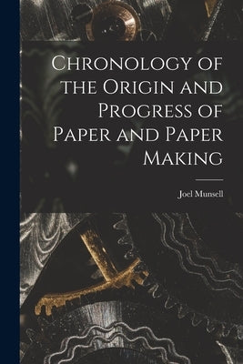 Chronology of the Origin and Progress of Paper and Paper Making by Munsell, Joel