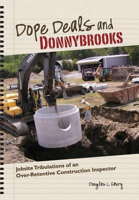 Dope Deals and Donnybrooks: Jobsite Tribulations of an Over-Retentive Construction Inspector by Emery, Douglas L.