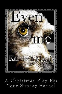 Even Me - A Christmas Play For Your Sunday School by Morris, Kathleen
