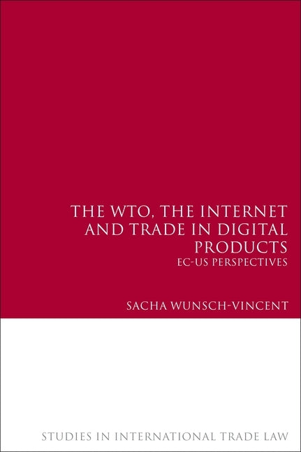 The Wto, the Internet and Trade in Digital Products: EC-Us Perspectives by Wunsch-Vincent, Sacha