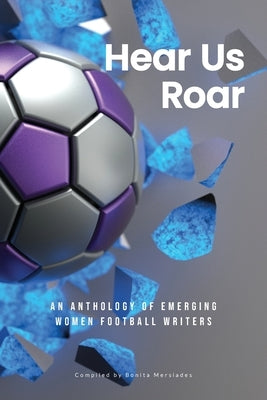Hear Us Roar: An anthology of emerging women football writers by Mersiades, Bonita