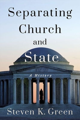 Separating Church and State: A History by Green, Steven K.