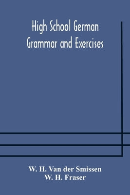 High School German Grammar and Exercises by H. Van Der Smissen, W.