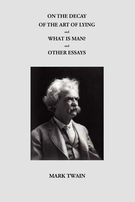 On the Decay of the Art of Lying and What Is Man? and Other Essays by Twain, Mark