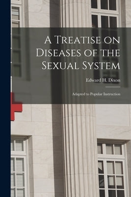 A Treatise on Diseases of the Sexual System: Adapted to Popular Instruction by Dixon, Edward H. 1808-1880