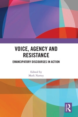 Voice, Agency and Resistance: Emancipatory Discourses in Action by Nartey, Mark