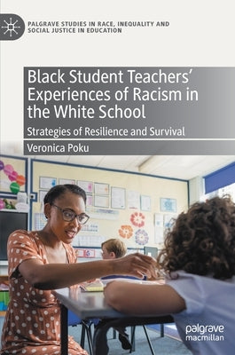 Black Student Teachers' Experiences of Racism in the White School: Strategies of Resilience and Survival by Poku, Veronica