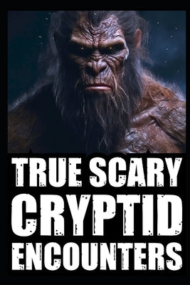 True Scary Cryptid Encounter Horror Stories: Real Accounts Of Hikers And Park Rangers With Bigfoot, Sasquatch, Dogmen, Wendigo, Rake and Crawlers) by Sanguine, Grim