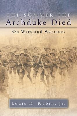 The Summer the Archduke Died: On Wars and Warriors by Rubin, Louis Decimus, Jr.