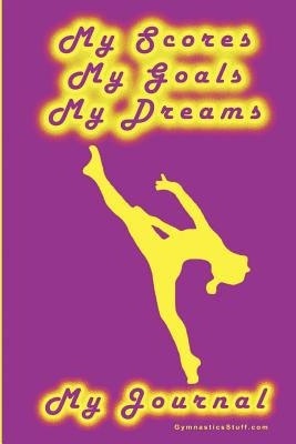 Gymnastics Journal... My Scores, My Goals, and My Dreams by Goeller, Karen M.