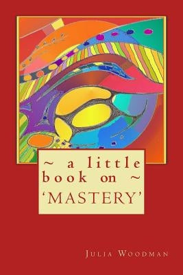 A little book on MASTERY by Woodman, Julia