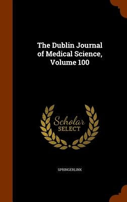 The Dublin Journal of Medical Science, Volume 100 by Springerlink