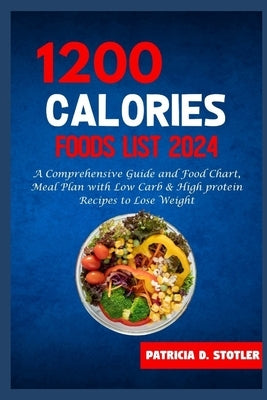 1200 Calories Diet Food List: A Comprehensive Guide and Food Chart, Meal Plan with Low Carb & High protein Recipes to Lose Weight by Stotler, Patricia D.