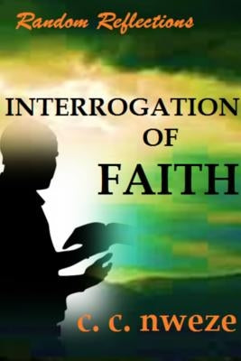 RANDOM REFLECTIONS - Interrogation of Faith by Nweze, Celestine