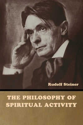 The Philosophy of Spiritual Activity by Steiner, Rudolf