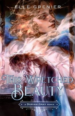 This Wretched Beauty: A Dorian Gray Remix by Grenier, Elle