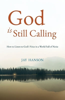 God is Still Calling: How to Listen to God's Voice in a World Full of Noise by Hanson, Jay