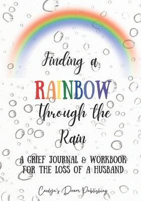 Finding a Rainbow Through the Rain: A Grief Journal & Workbook For the Loss of a Husband by Publishing, Carolyn's Dream