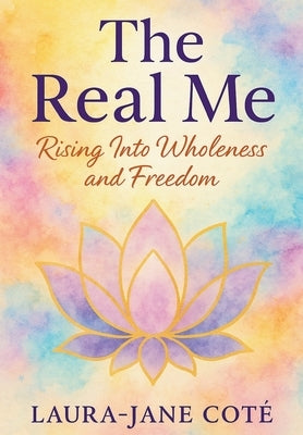 The Real Me: Rising Into Wholeness and Freedom by Coté, Laura-Jane
