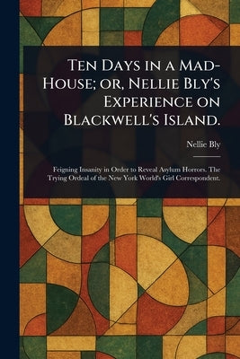 Ten Days in a Mad-House; or, Nellie Bly's Experience on Blackwell's Island. by Bly, Nellie