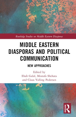 Middle Eastern Diasporas and Political Communication: New Approaches by Galal, Ehab
