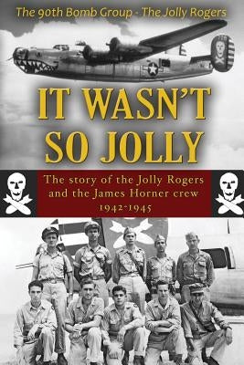 It Wasn't So Jolly: The Story of the Jolly Rogers and the James Horner Crew 1942-1945 by Baker, Thomas A.