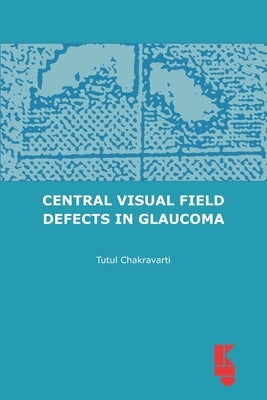 Central Visual Field Defects in Glaucoma by Chakravarti, Tutul