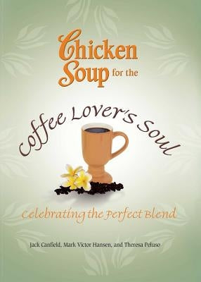 Chicken Soup for the Coffee Lover's Soul: Celebrating the Perfect Blend by Canfield, Jack