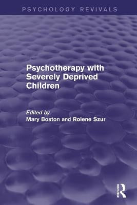 Psychotherapy with Severely Deprived Children (Psychology Revivals) by Boston, Mary