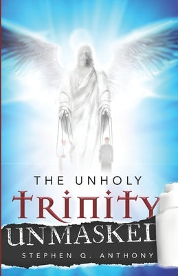 The Unholy Trinity Unmasked by Anthony, Stephen Q.