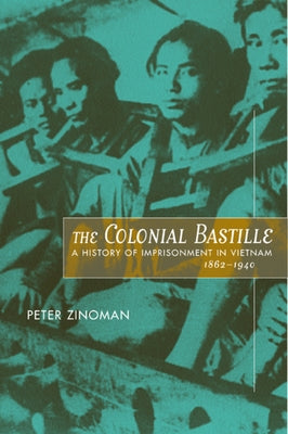 The Colonial Bastille: A History of Imprisonment in Vietnam, 1862-1940 by Zinoman, Peter