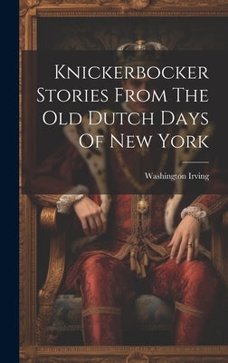 Knickerbocker Stories From The Old Dutch Days Of New York by Irving, Washington