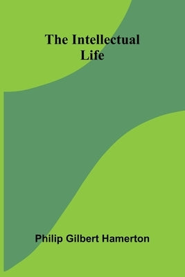 The Intellectual Life by Gilbert Hamerton, Philip