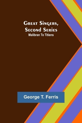 Great Singers, Second Series; Malibran To Titiens by T. Ferris, George