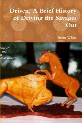 Driven, A Brief History of Driving the Savages Out by White, Brent