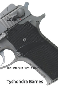 I Love Guns: The History Of Guns In America by Barnes, Tyshondra Rentea