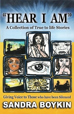 Hear I Am: Collection of True to Life Stories-Giving Voice to those who have been Silenced by Boykin, Sandra