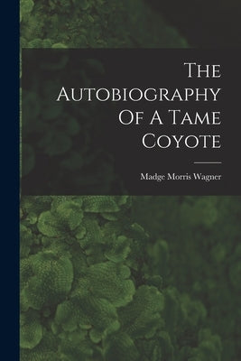 The Autobiography Of A Tame Coyote by Wagner, Madge Morris