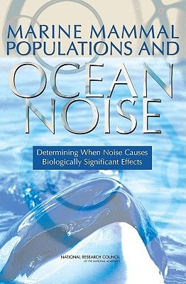 Marine Mammal Populations and Ocean Noise: Determining When Noise Causes Biologically Significant Effects by National Research Council