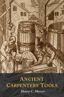 Ancient Carpenters' Tools: Illustrated and Explained by Mercer, Henry C.
