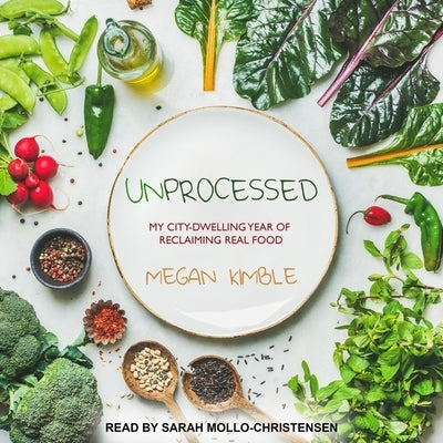 Unprocessed: My City-Dwelling Year of Reclaiming Real Food by Kimble, Megan