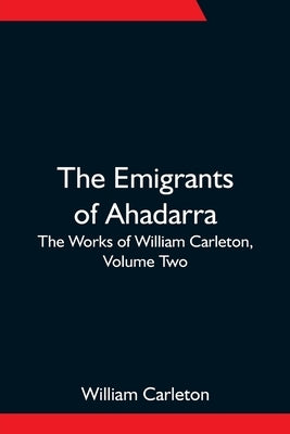 The Emigrants Of Ahadarra; The Works of William Carleton, Volume Two by Carleton, William