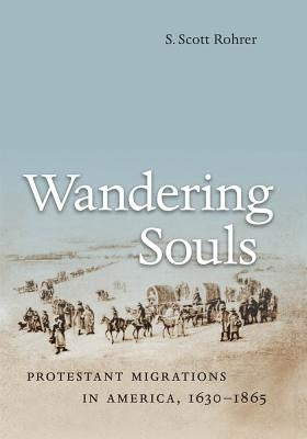 Wandering Souls: Protestant Migrations in America, 1630-1865 by Rohrer, S. Scott