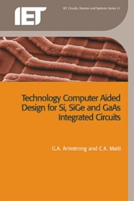 Technology Computer Aided Design for Si, Sige and GAAS Integrated Circuits by Armstrong, G. a.