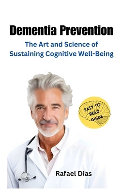 Dementia Prevention: The Art and Science of Sustaining Cognitive Well-Being by Dias, Rafael