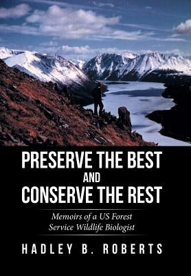 Preserve the Best and Conserve the Rest: Memoirs of a US Forest Service Wildlife Biologist by Roberts, Hadley B.