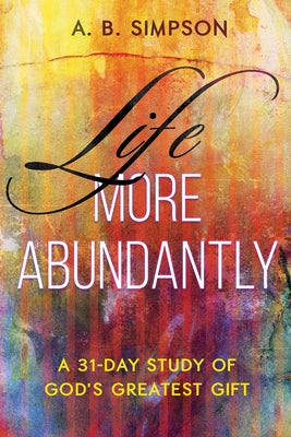 Life More Abundantly: A 31-Day Study of God's Greatest Gift by Simpson, A. B.